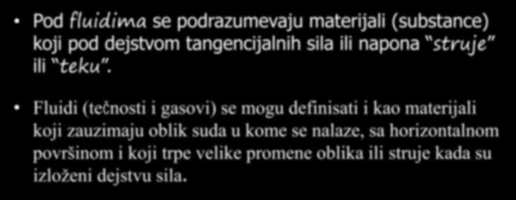 Pod fluidima se podrazumevaju materijali (substance) koji pod dejstvom tangencijalnih sila ili napona struje ili teku.