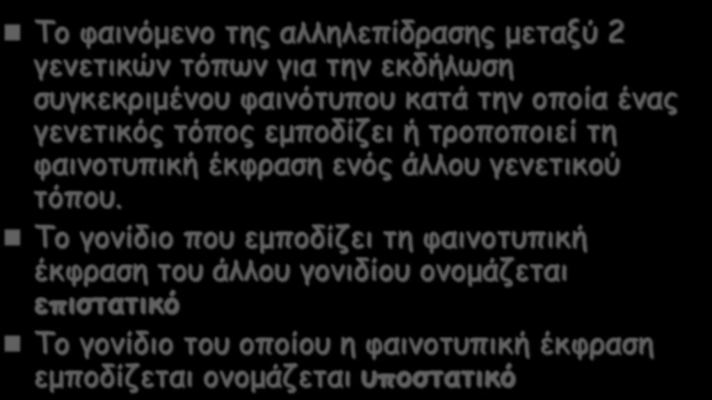 Επίσταση Το φαινόμενο της αλληλεπίδρασης μεταξύ 2 γενετικών τόπων για την εκδήλωση συγκεκριμένου φαινότυπου κατά την οποία ένας γενετικός τόπος εμποδίζει ή τροποποιεί τη φαινοτυπική έκφραση