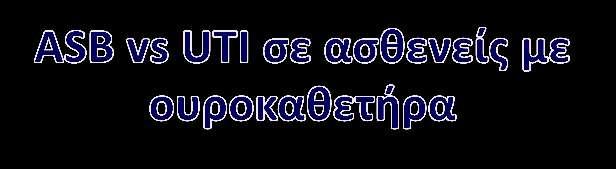 Στον ασθενή με ουροκαθετήρα η πυουρία ΔΕΝ αποτελεί διαγνωστικό στοιχείο CAUTI Η παρουσία, απουσία ή ο βαθμός της πυουρίας δεν πρέπει να χρησιμοποιείται για τη διάκριση CAUTI από ASB Η πυουρία σε