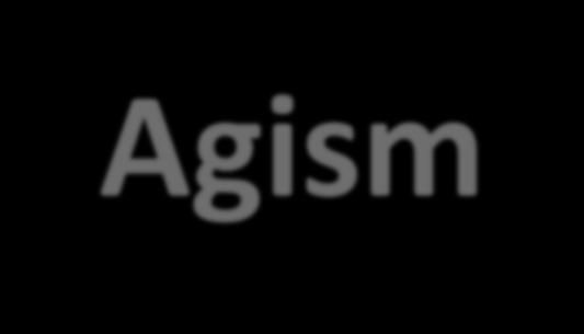 Ageism/Agism * διακρίσεις και στερεοτυπικές συμπεριφορές με βάση την ηλικία ** η εμπεδωμένη αντίληψη της