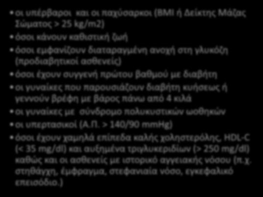 Ομάδες υψηλού κινδύνου Τα άτομα που έχουν μεγαλύτερη πιθανότητα να παρουσιάσουν διαβήτη τύπου ΙΙ είναι: οι υπέρβαροι και οι παχύσαρκοι (BMI ή Δείκτης Μάζας Σώματος > 25 kg/m2)