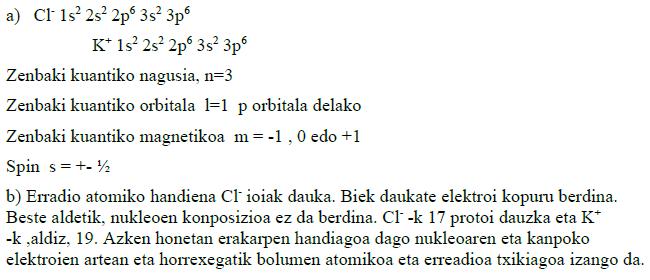 UNIBERTSITATERA SARTZEKO HAUTAPROBAK ATOMOAREN EGITURA ETA SISTEMA PERIODIKOA. LOTURA KIMIKOA 1. (98 Ekaina) Demagun Cl - eta K + ioiak.