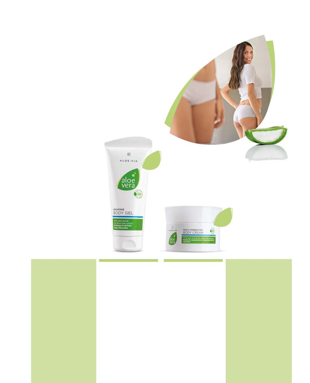 LR ALOE VIA ΚΑΘΑΡΙΣΜΟΣ & ΠΕΡΙΠΟΙΗΣΗ ΣΩΜΑΤΟΣ 81 Αποτελεσματική Περιποίηση για μια όμορφη σιλουέτα Οι δύο Ειδικοί της περιποίησης, για ευχάριστη αίσθηση και ομοιόμορφη όψη στην επιδερμίδα: Η, σε