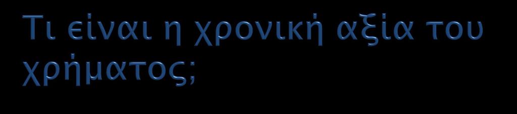 Γιατί ο χρόνος είναι τόσο σημαντικός; Ένα ευρώ που εισπράττουμε σήμερα έχει μεγαλύτερη αξία από ένα ευρώ που ΘΑ