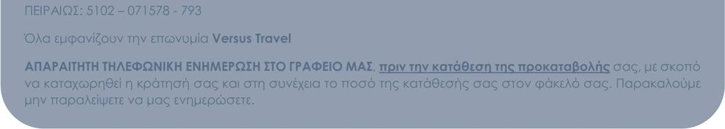 071578-793 Όλα εµφανίζουν την επωνυµία Versus Travel ΑΠΑΡΑΙΤΗΤΗ ΤΗΛΕΦΩΝΙΚΗ ΕΝΗΜΕΡΩΣΗ ΣΤΟ ΓΡΑΦΕΙΟ ΜΑΣ, πριν την κατάθεση της προκαταβολής σας, µε σκοπό να