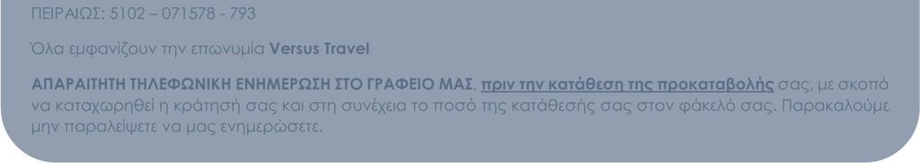 071578-793 Όλα εµφανίζουν την επωνυµία Versus Travel ΑΠΑΡΑΙΤΗΤΗ ΤΗΛΕΦΩΝΙΚΗ ΕΝΗΜΕΡΩΣΗ ΣΤΟ ΓΡΑΦΕΙΟ ΜΑΣ, πριν την κατάθεση της προκαταβολής σας, µε σκοπό να