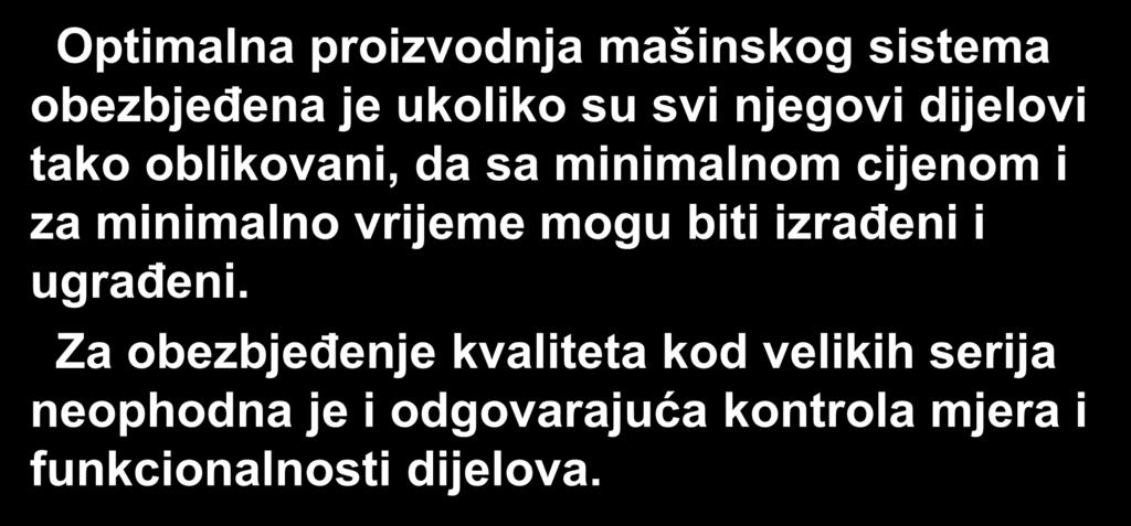 Optimalna proizvodnja mašinskog sistema obezbјeđena je ukoliko su svi njegovi dijelovi tako oblikovani, da sa minimalnom cijenom i za minimalno vrijeme mogu biti izrađeni i ugrađeni.