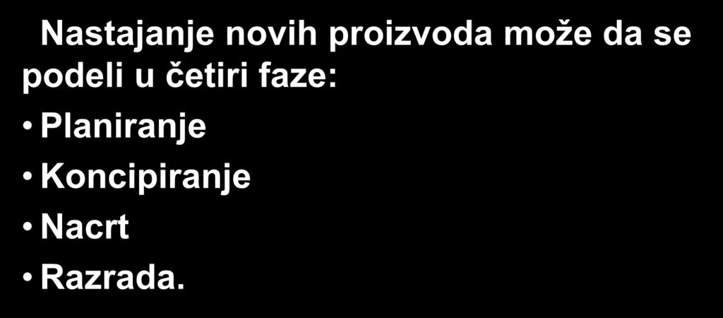 Nastajanje novih proizvoda može da se podeli u četiri faze: Planiranje Koncipiranje Nacrt