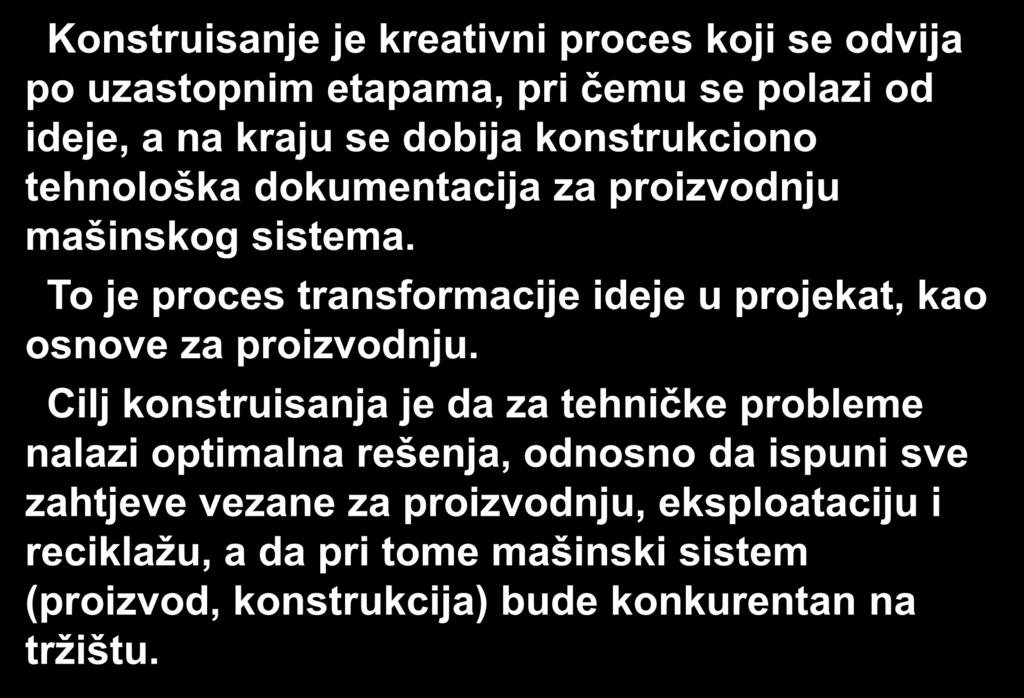 Konstruisanje je kreativni proces koji se odvija po uzastopnim etapama, pri čemu se polazi od ideje, a na kraju se dobija konstrukciono tehnološka dokumentacija za proizvodnju mašinskog sistema.