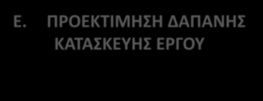 Ε. ΠΡΟΕΚΤΙΜΗΣΗ ΔΑΠΑΝΗΣ ΚΑΤΑΣΚΕΥΗΣ ΕΡΓΟΥ Προεκτίμηση του προϋπολογισμού μελέτης του έργου με τον παρακάτω τρόπο : Ο προϋπολογισμός θα συντάσσεται, λαμβάνοντας υπόψη μοναδιαίες τιμές κόστους, ανά