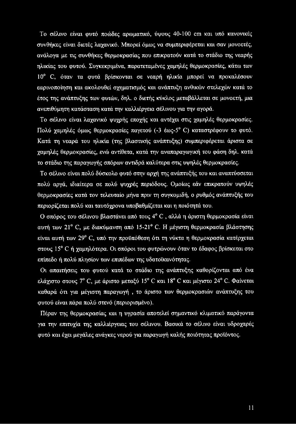 Συγκεκριμένα, παρατεταμένες χαμηλές θερμοκρασίες, κάτω των 10 Ο, όταν τα φυτά βρίσκονται σε νεαρή ηλικία μπορεί να προκαλέσουν εαρινοποίηση και ακολουθεί σχηματισμός και ανάπτυξη ανθικών στελεχών