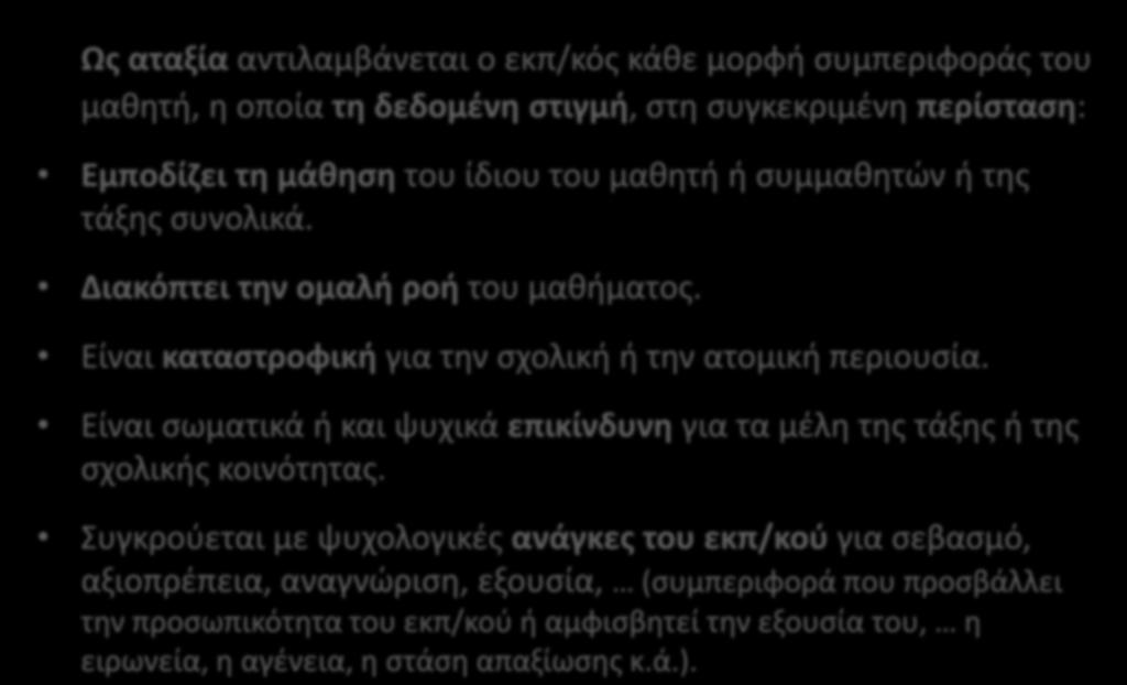 Κριτήρια χαρακτηρισμού μιας ενέργειας ως αταξίας Ως αταξία αντιλαμβάνεται ο εκπ/κός κάθε μορφή συμπεριφοράς του μαθητή, η οποία τη δεδομένη στιγμή, στη συγκεκριμένη περίσταση: Εμποδίζει τη μάθηση του