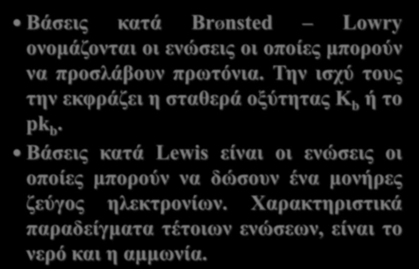 Βάζεηο θαηά BrØnsted Lowry νλνκάδνληαη νη ελώζεηο νη νπνίεο κπνξνύλ λα πξνζιάβνπλ πξωηόληα. Σελ ηζρύ ηνπο ηελ εθθξάδεη ε ζηαζεξά νμύηεηαο Κ b ή ην pk b.