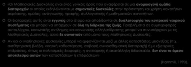 Ορισμός των Μαθησιακών Δυσκολιών «Οι Μαθησιακές Δυσκολίες είναι ένας γενικός όρος που αναφέρεται σε μια ανομοιογενή ομάδα διαταραχών οι οποίες εκδηλώνονται με σημαντικές δυσκολίες στην πρόσκτηση και