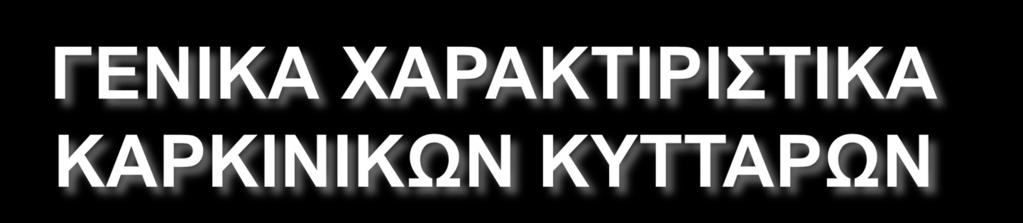 Τα γενικά χαρακτηριστικά των καρκινικών κυττάρων είναι: 1. Αντίσταση στην απόπτωση 2. Πολλαπλασιασμός με η χωρίς την παρουσία αυξητικών παραγόντων 3.