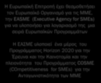 EUROPEAN COMMISSION EASME Η Ευρωπαϊκή Επιτροπή έχει θεσμοθετήσει τον Ευρωπαϊκό Οργανισμό για τις ΜΜΕ, την EASME (Executive Agency for SMEs) για να υλοποιήσει για