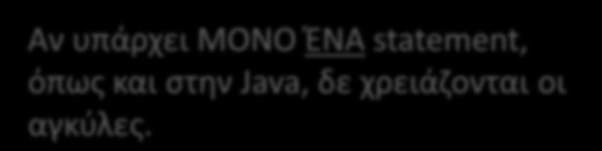 υπάρχει ΜΟΝΟ ΈΝΑ statement, όπως και στην Java, δε χρειάζονται οι αγκύλες.