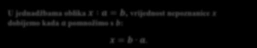 Jednadžbe oblika a x=b, a :x=b, x :a=b Primjer 2. Riješi jednadžbu: 1,8 x = 6 5. Rješenje: x = 18 10 6 5 x = 3 2 Zadatak 2. Riješi jednadžbe: a) 13 5 x = 1,2 b) (1 3 + 4 5 ) : x = 1 2 c) 2,9 x = 1,3.