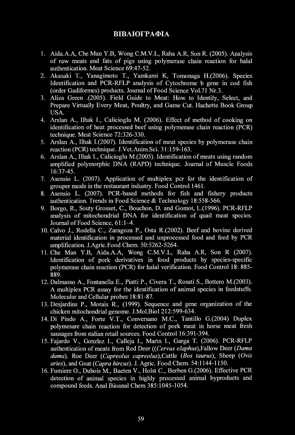ΒΙΒΛΙΟΓΡΑΦΙΑ 1. Aida. A.A, Che Man Y.B, Wong C.M.V.L, Raha A.R, Son R. (2005). Analysis of raw meats and fats of pigs using polymerase chain reaction for halal authentication. Meat Science 69:47-52.