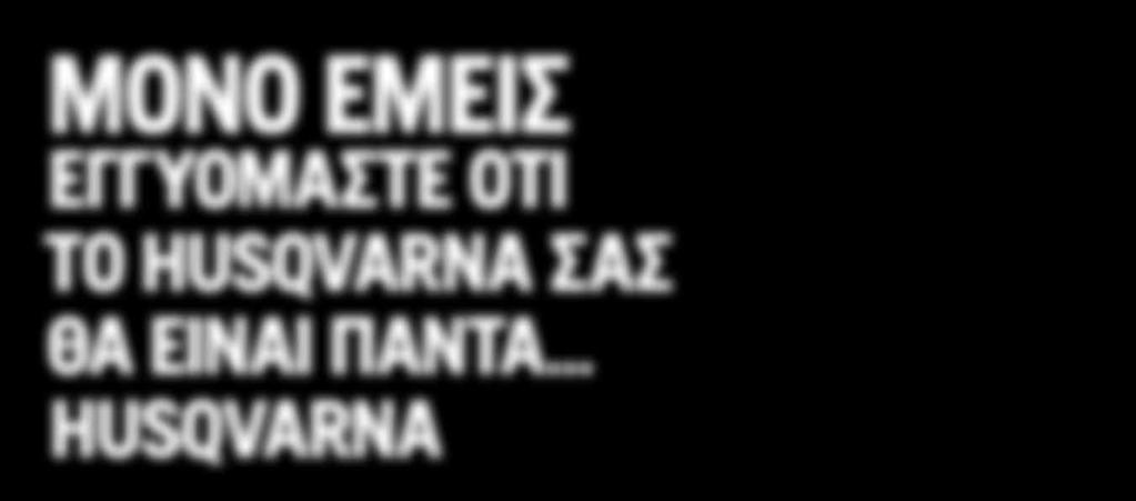 ΜΟΝΟ ΕΜΕΙΣ ΕΓΓΥΟΜΑΣΤΕ ΟΤΙ ΤΟ HUSQVARNA ΣΑΣ ΘΑ ΕΙΝΑΙ ΠΑΝΤΑ.