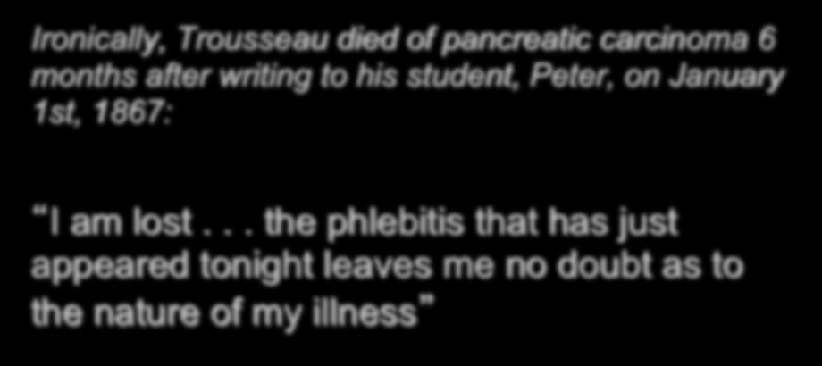 Trousseau s Syndrome Ironically, Trousseau died of pancreatic carcinoma 6 months after writing to his student, Peter, on