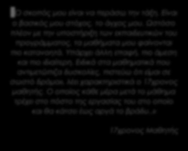 Είναι ο βασικός μου στόχος, το άγχος μου. Ωστόσο πλέον με την υποστήριξη των εκπαιδευτικών του προγράμματος, τα μαθήματα μου φαίνονται πιο κατανοητά. Υπάρχει άλλη επαφή, πιο άμεση και πιο ιδιαίτερη.