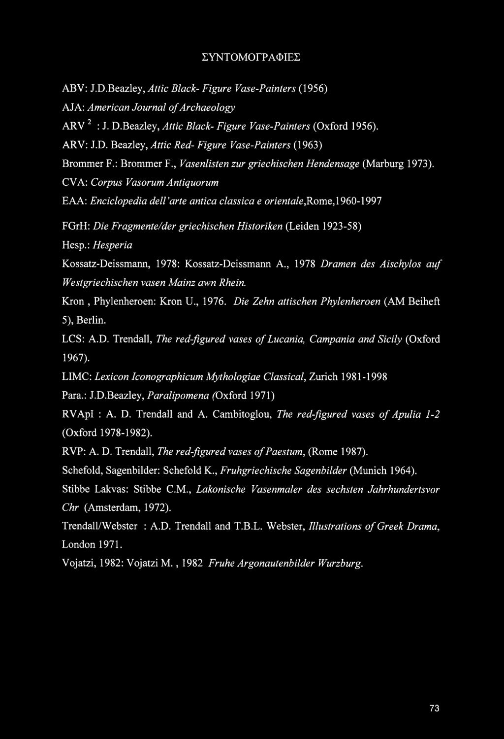 CVA: Corpus Vasorum Antiquorum EAA: Enciclopedia dell arte antica classica e orientale,rome, 1960-1997 FGrH: Die Fragmente/der griechischen Historiken (Leiden 1923-58) Hesp.