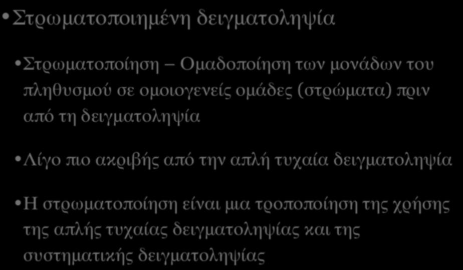 ΤYΠΟΙ ΔΕΙΓΜΑΤΟΛΗΠΤΙΚΩΝ ΣΧΕΔΙΩΝ (V) Στρωματοποιημένη δειγματοληψία Στρωματοποίηση Ομαδοποίηση των μονάδων του πληθυσμού σε ομοιογενείς ομάδες (στρώματα) πριν από τη