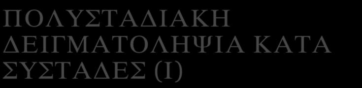 ΠΟΛΥΣΤΑΔΙΑΚΗ ΔΕΙΓΜΑΤΟΛΗΨΙΑ ΚΑΤΑ ΣΥΣΤΑΔΕΣ (Ι) Δειγματοληψία κατά συστάδες Πολυσταδιακή δειγματοληψία, κατά την οποία