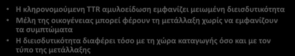 Κληρονομικότητα TTR αμυλοείδωσης Αυτοσωματικός επικρατής Toxic gain-of-function Η κληρονομούμενη TTR αμυλοείδωση εμφανίζει μειωμένη διεισδυτικότητα Μέλη της οικογένειας μπορεί φέρουν τη μετάλλαξη