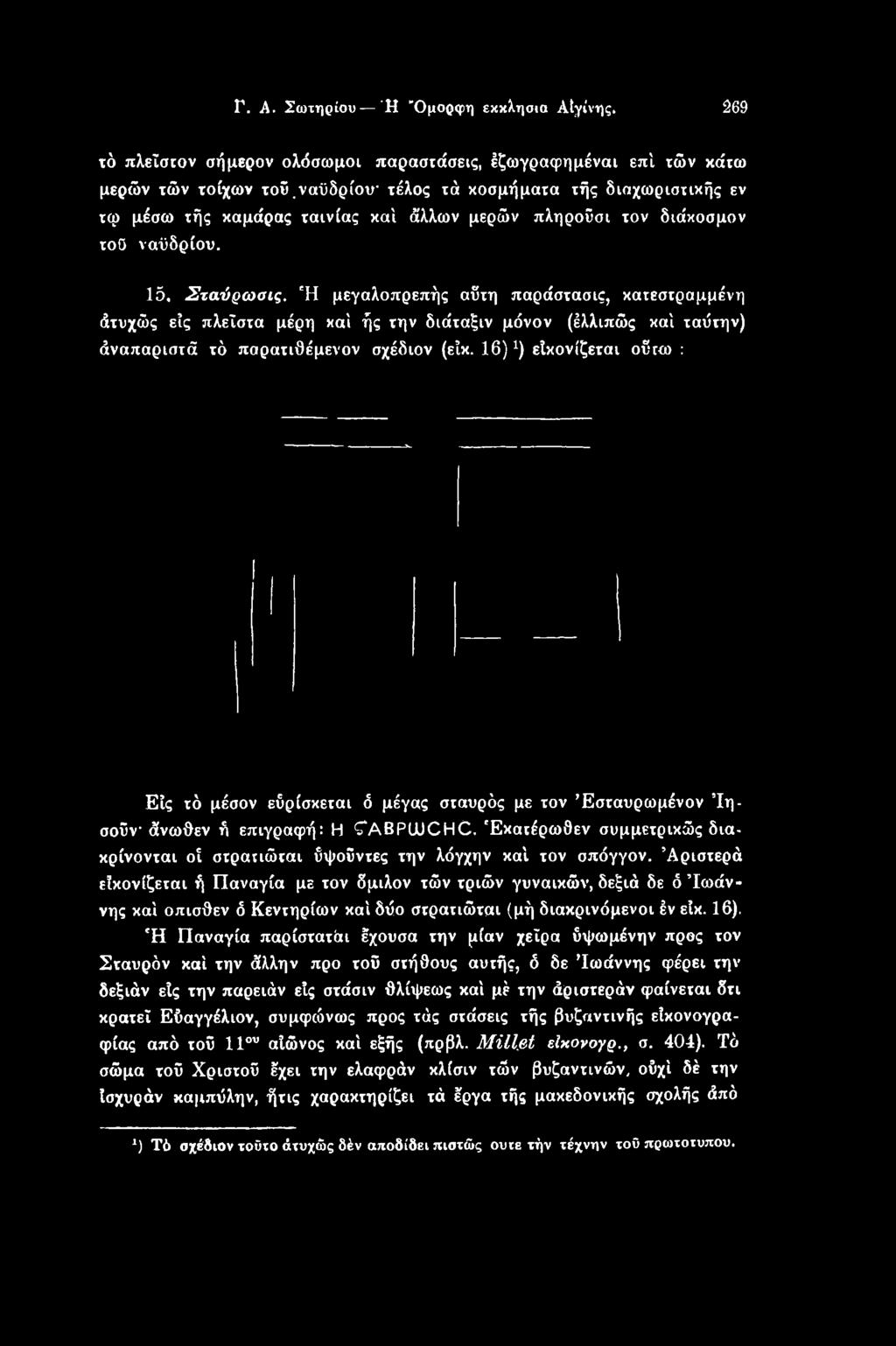 διάκοσμον τοο ναϋδρίου. 15. Σταύρωσις. Ή μεγαλοπρεπής αϋτη παράστασις, κατεστραμμένη άτυχώς εις πλεΐστα μέρη καί ής την διάταξιν μόνον (έλλιπώς καί ταύτην) άναπαριστά τό παρατιθέμενον σχέδιον (είκ.