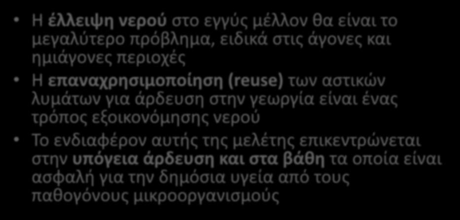 αιτιολόγηση της μελέτης Η έλλειψη νερού στο εγγύς μέλλον θα είναι το μεγαλύτερο πρόβλημα, ειδικά στις άγονες και ημιάγονες περιοχές Η επαναχρησιμοποίηση (reuse) των αστικών λυμάτων για άρδευση στην