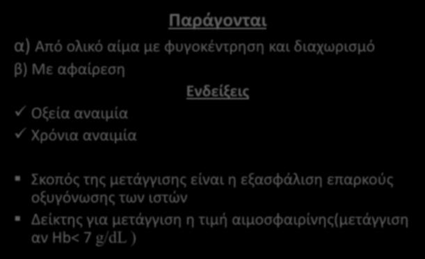 Συμπυκνωμένα ερυθρά Παράγονται α) Από ολικό αίμα με φυγοκέντρηση και διαχωρισμό β) Με αφαίρεση Ενδείξεις Οξεία αναιμία Χρόνια αναιμία