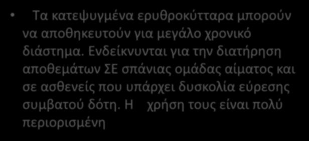 Κατεψυγμένα συμπυκνωμένα ερυθρά Τα κατεψυγμένα ερυθροκύτταρα μπορούν να αποθηκευτούν για μεγάλο χρονικό διάστημα.