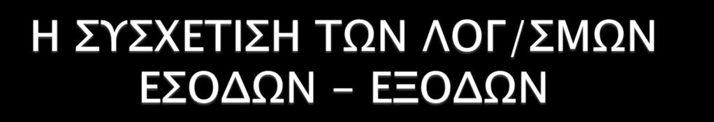 ΣΥΣΧΕΤΙΣΕΙΣ ΤΩΝ ΛΟΓΑΡΙΑΣΜΩΝ ΕΣΟΔΩΝ ΚΑΙ ΕΞΟΔΩΝ, για τον προσδιορισμό των οικονομικών