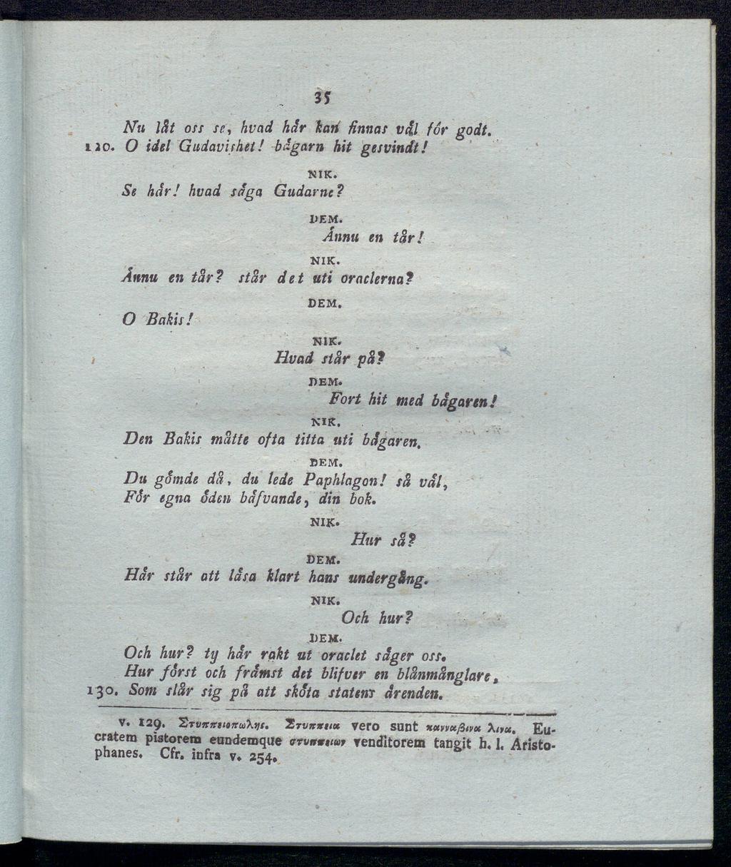 Nu låt oss 35 fe, hvad hår kan finnas väl for godt. 120. O idel Gudavirhet! bägarn hit gesvincft! nik. Se hår! hvad såga Gudarne? dem. Annu en tår! Annu en tår? O Bakis! nik. står det uti oraclerna?