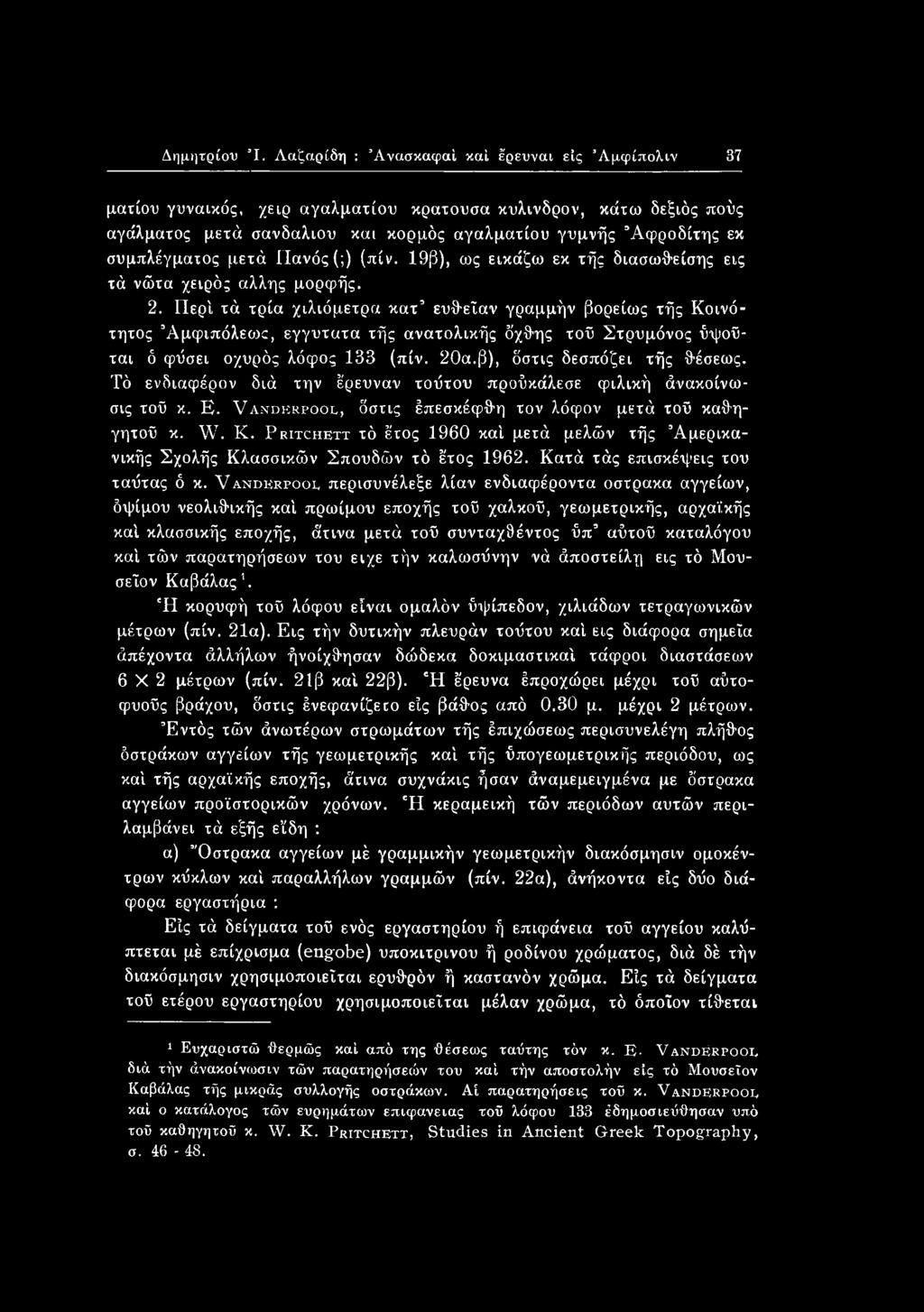 Τό ενδιαφέρον διά την έρευναν τούτου προύκάλεσε φιλική άνακοίνω- σις τοΰ κ. Ε. Vanderpool, δστις έπεσκέφθη τον λόφον μετά τοΰ καθηγητοΰ κ. W. Κ.