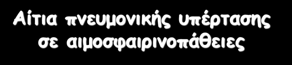 Αίτια πνευμονικής υπέρτασης σε αιμοσφαιρινοπάθειες Αιμόλυση παραγωγή ΝΟ αγγειοσύσπαση Υπερπηκτικότητα-Θρομβοφιλία Σπληνεκτομή-Λειτουργική