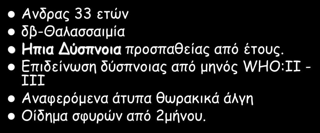 Παρουσίαση Περιστατικού (1) Ανδρας 33 ετών δβ-θαλασσαιμία Ηπια Δύσπνοια προσπαθείας από έτους.