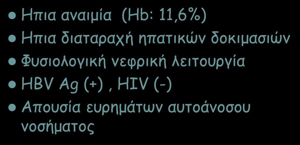 Παρακλινικά ευρήματα Ηπια αναιμία (Hb: 11,6%) Ηπια διαταραχή ηπατικών δοκιμασιών