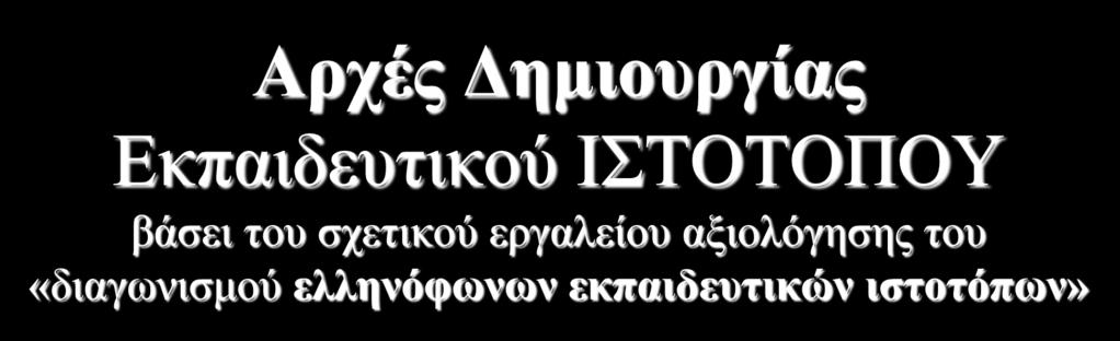 Αρχές Δημιουργίας Εκπαιδευτικού ΙΣΤΟΤΟΠΟΥ βάσει του σχετικού εργαλείου αξιολόγησης του «διαγωνισμού ελληνόφωνων εκπαιδευτικών