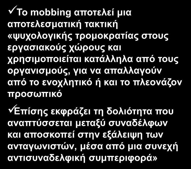 Σν mobbing απνηειεί κηα απνηειεζκαηηθή ηαθηηθή «ςπρνινγηθήο ηξνκνθξαηίαο ζηνπο εξγαζηαθνχο ρψξνπο θαη ρξεζηκνπνηείηαη θαηάιιεια απφ ηνπο νξγαληζκνχο, γηα λα απαιιαγνχλ απφ ην ελνριεηηθφ