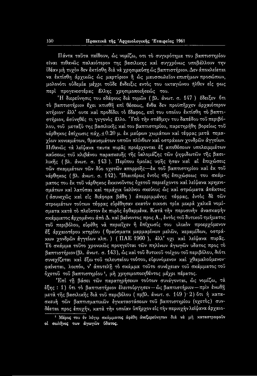 147 ) έδειξεν δτι τό βαπτιστήριον έχει κτισθή επί θέσεως, ένθα δεν προϋπήρχεν άρχαιότερον κτήριον άλλ ούτε καί προδίδει τό έδαφος, επί του οποίου έκτίσθη τό βαπτι- στήριον, άσύνηθές τι γεγονός άλλο.