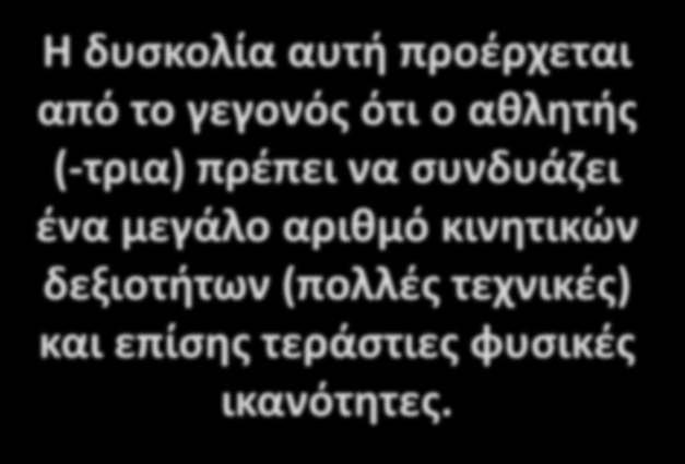 Η δυσκολία αυτή προέρχεται από το γεγονός ότι ο αθλητής (-τρια) πρέπει να συνδυάζει ένα