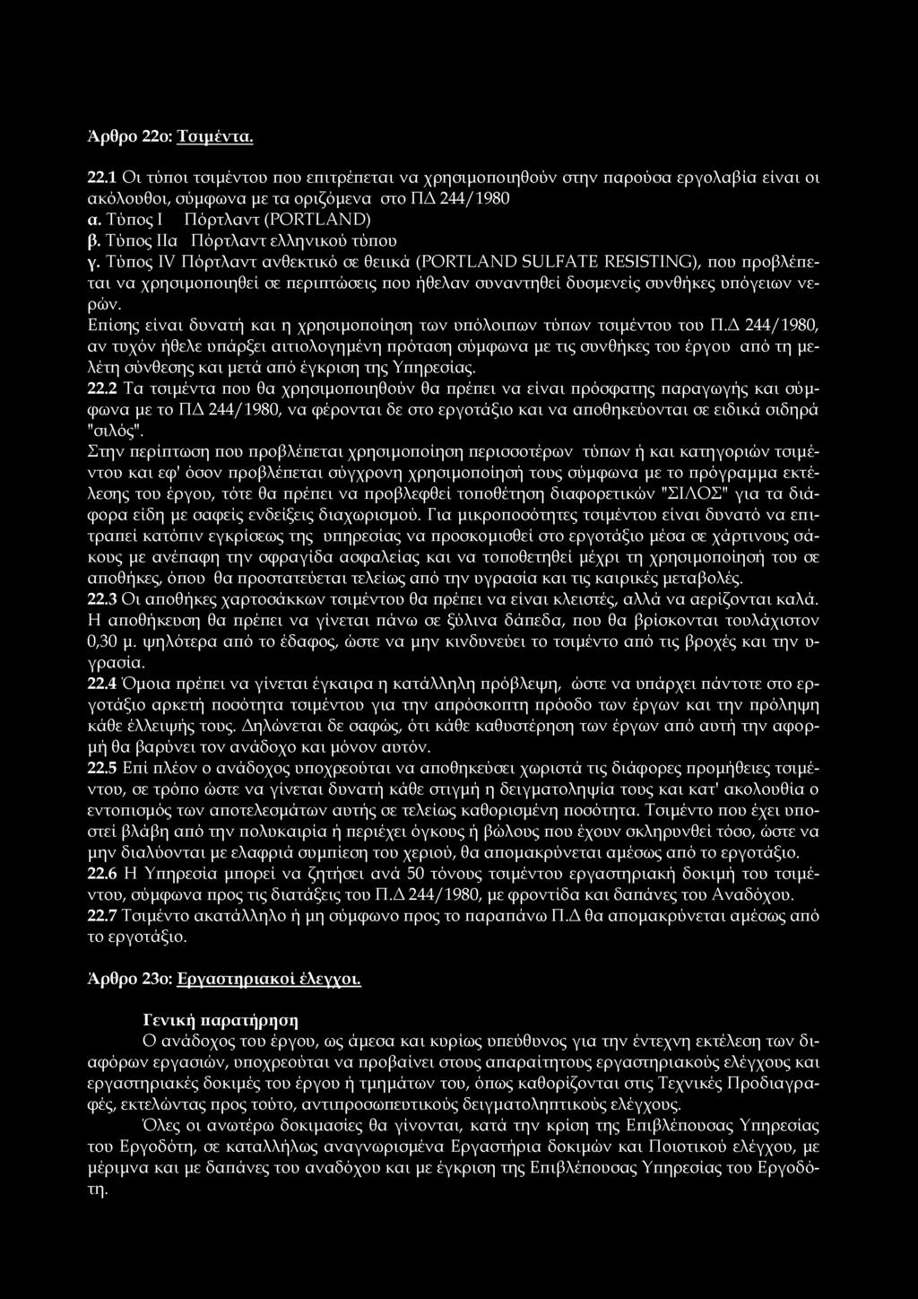 Ά ρθρο 22ο: Τσιμέντα. 22.1 Οι τύποι τσιμέντου που επιτρέπεται να χρησιμοποιηθούν στην παρούσα εργολαβία είναι οι ακόλουθοι, σύμφωνα με τα οριζόμενα στο ΠΔ 244/1980 α. Τύπος Ι Πόρτλαντ (PORTLAND) β.