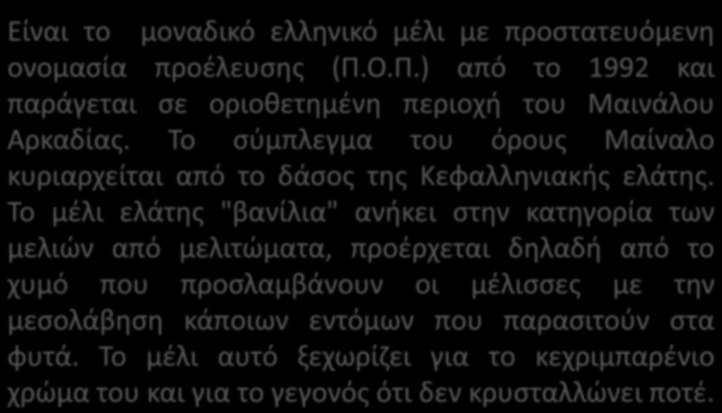 Είναι το μοναδικό ελλθνικό μζλι με προςτατευόμενθ ονομαςία προζλευςθσ (Π.Ο.Π.) από το 1992 και παράγεται ςε οριοκετθμζνθ περιοχι του Μαινάλου Αρκαδίασ.