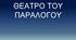 ΘΕΑΤΡΟ ΤΟΥ ΠΑΡΑΛΟΓΟΥ