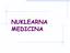 NUKLEARNA MEDICINA. Dijagnostka i terapija otvorenim izvorima. 1. Klinički problem. 2. Radiofarmaceutik. 3. Instrumentacija