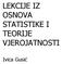 LEKCIJE IZ OSNOVA STATISTIKE I TEORIJE VJEROJATNOSTI. Ivica Gusić