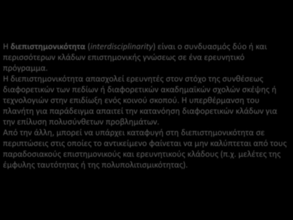 Η διεπιστημονικότητα (interdisciplinarity) είναι ο συνδυασμός δύο ή και περισσότερων κλάδων επιστημονικής γνώσεως σε ένα ερευνητικό πρόγραμμα.